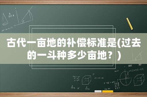 古代一畝地的補(bǔ)償標(biāo)準(zhǔn)是(過去的一斗種多少畝地？)
