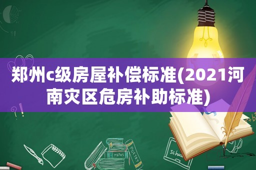 鄭州c級房屋補償標(biāo)準(zhǔn)(2021河南災(zāi)區(qū)危房補助標(biāo)準(zhǔn))