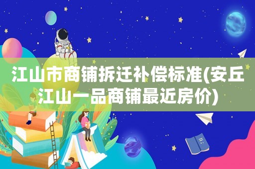 江山市商鋪拆遷補(bǔ)償標(biāo)準(zhǔn)(安丘江山一品商鋪?zhàn)罱績(jī)r(jià))
