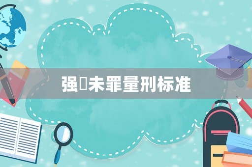 強(qiáng)奷未罪量刑標(biāo)準(zhǔn)