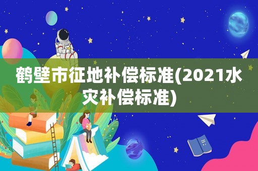 鶴壁市征地補償標準(2021水災補償標準)