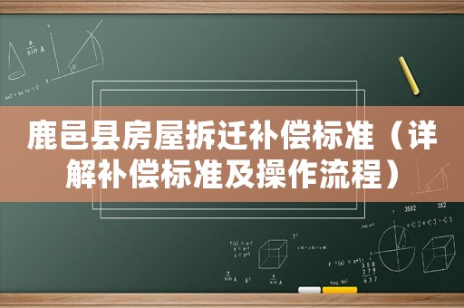 鹿邑縣房屋拆遷補(bǔ)償標(biāo)準(zhǔn)（詳解補(bǔ)償標(biāo)準(zhǔn)及操作流程）