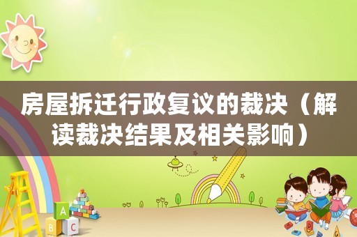 房屋拆遷行政復(fù)議的裁決（解讀裁決結(jié)果及相關(guān)影響）