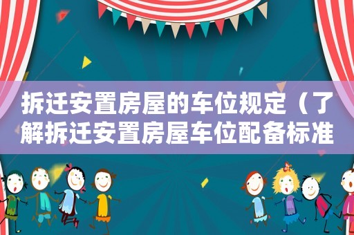 拆遷安置房屋的車位規(guī)定（了解拆遷安置房屋車位配備標(biāo)準(zhǔn)）