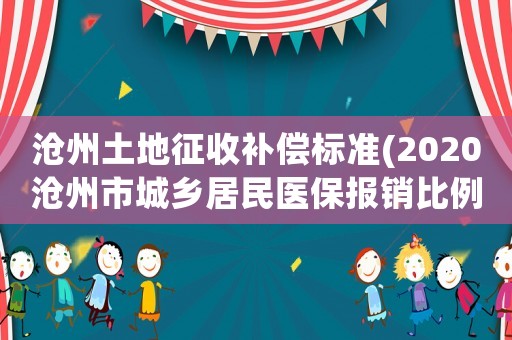 滄州土地征收補(bǔ)償標(biāo)準(zhǔn)(2020滄州市城鄉(xiāng)居民醫(yī)保報(bào)銷比例？)