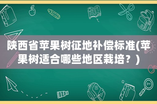 陜西省蘋果樹征地補償標準(蘋果樹適合哪些地區(qū)栽培？)