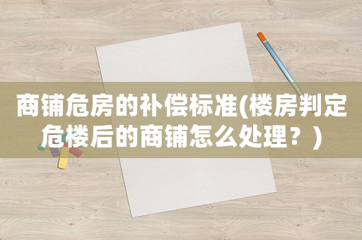 商鋪危房的補償標(biāo)準(zhǔn)(樓房判定危樓后的商鋪怎么處理？)