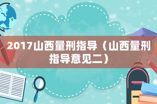 2017山西量刑指導（山西量刑指導意見二）