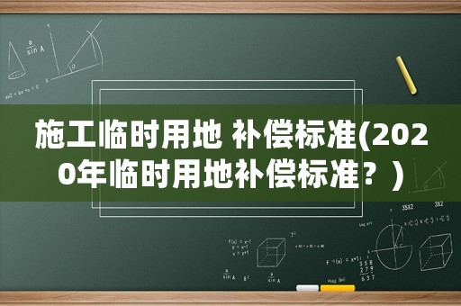 施工臨時用地 補償標準(2020年臨時用地補償標準？)