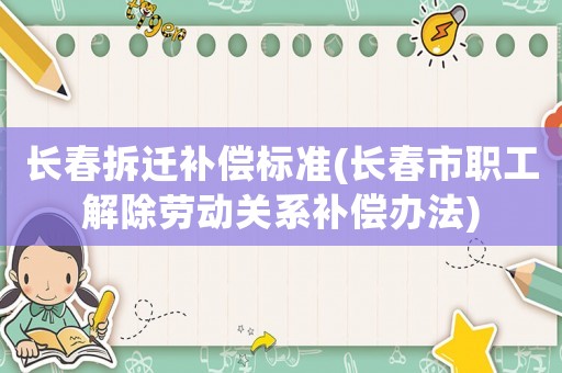 長春拆遷補償標準(長春市職工解除勞動關(guān)系補償辦法)