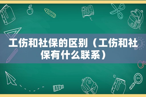 工傷和社保的區(qū)別（工傷和社保有什么聯(lián)系）