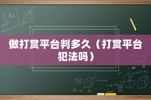 做打賞平臺(tái)判多久（打賞平臺(tái)犯法嗎）