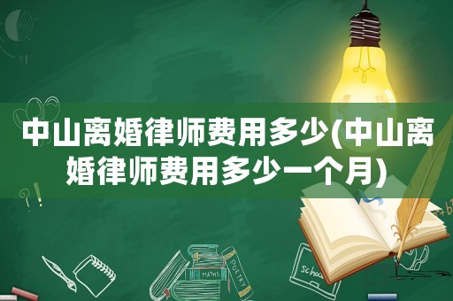中山離婚律師費(fèi)用多少(中山離婚律師費(fèi)用多少一個(gè)月)