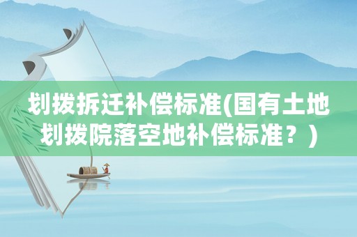 劃撥拆遷補(bǔ)償標(biāo)準(zhǔn)(國有土地劃撥院落空地補(bǔ)償標(biāo)準(zhǔn)？)