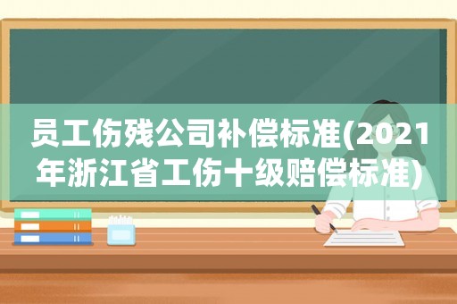 員工傷殘公司補償標準(2021年浙江省工傷十級賠償標準)
