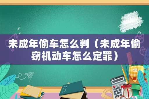 未成年偷車怎么判（未成年偷竊機動車怎么定罪）