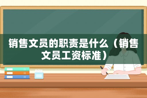 銷售文員的職責(zé)是什么（銷售文員工資標(biāo)準(zhǔn)）