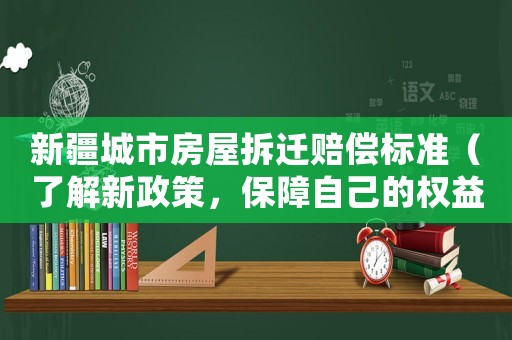新疆城市房屋拆遷賠償標(biāo)準(zhǔn)（了解新政策，保障自己的權(quán)益）