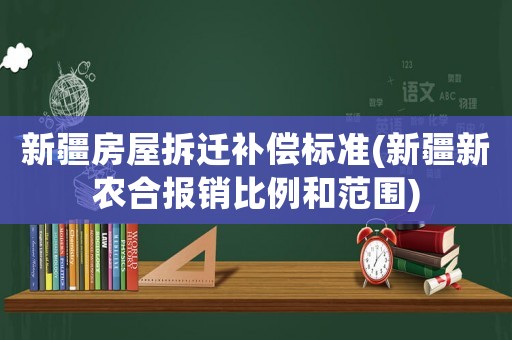 新疆房屋拆遷補(bǔ)償標(biāo)準(zhǔn)(新疆新農(nóng)合報(bào)銷比例和范圍)