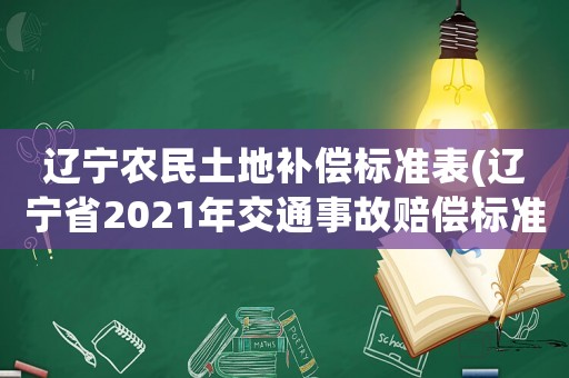 遼寧農(nóng)民土地補償標(biāo)準(zhǔn)表(遼寧省2021年交通事故賠償標(biāo)準(zhǔn)？)