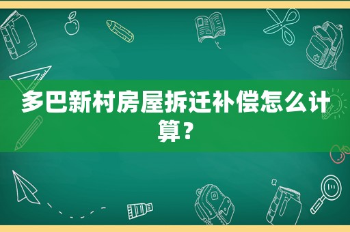 多巴新村房屋拆遷補償怎么計算？