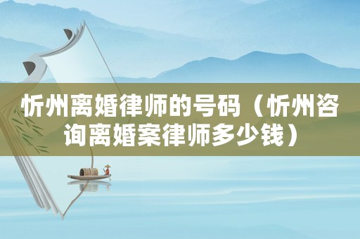 忻州離婚律師的號(hào)碼（忻州咨詢離婚案律師多少錢）