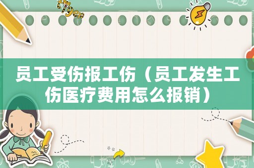 員工受傷報工傷（員工發(fā)生工傷醫(yī)療費用怎么報銷）