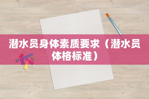 潛水員身體素質(zhì)要求（潛水員體格標(biāo)準(zhǔn)）
