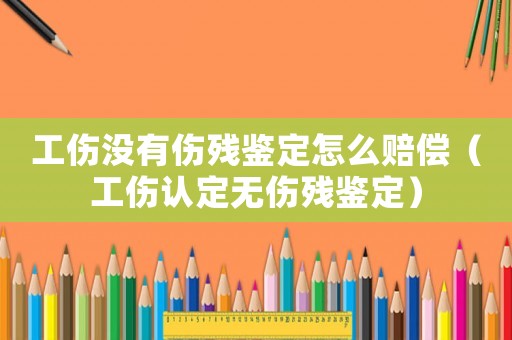 工傷沒有傷殘鑒定怎么賠償（工傷認(rèn)定無(wú)傷殘鑒定）