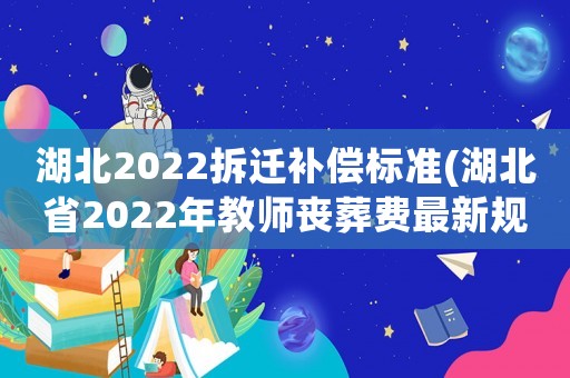 湖北2022拆遷補償標準(湖北省2022年教師喪葬費最新規(guī)定？)