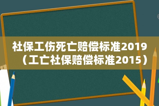 社保工傷死亡賠償標準2019（工亡社保賠償標準2015）