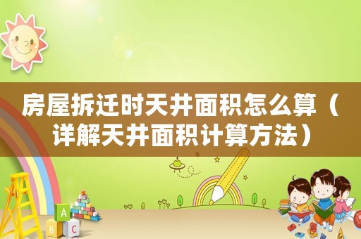 房屋拆遷時(shí)天井面積怎么算（詳解天井面積計(jì)算方法）