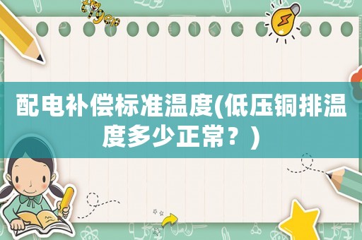 配電補(bǔ)償標(biāo)準(zhǔn)溫度(低壓銅排溫度多少正常？)