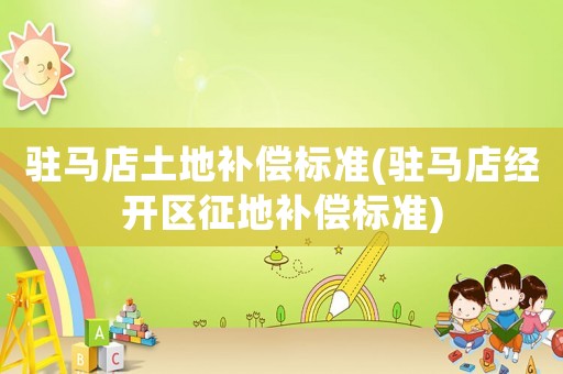 駐馬店土地補(bǔ)償標(biāo)準(zhǔn)(駐馬店經(jīng)開區(qū)征地補(bǔ)償標(biāo)準(zhǔn))