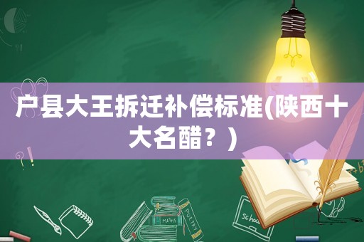 戶縣大王拆遷補償標(biāo)準(陜西十大名醋？)