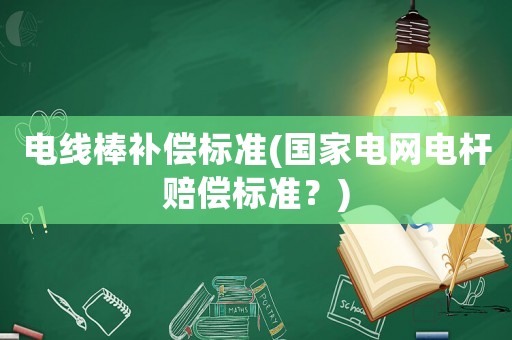 電線棒補償標準(國家電網(wǎng)電桿賠償標準？)