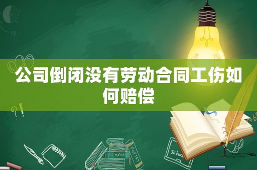 公司倒閉沒有勞動合同工傷如何賠償