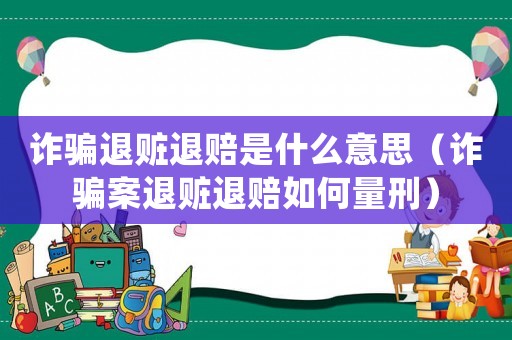 詐騙退贓退賠是什么意思（詐騙案退贓退賠如何量刑）