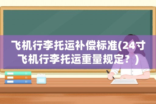 飛機(jī)行李托運(yùn)補(bǔ)償標(biāo)準(zhǔn)(24寸飛機(jī)行李托運(yùn)重量規(guī)定？)