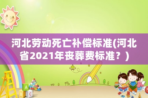 河北勞動死亡補(bǔ)償標(biāo)準(zhǔn)(河北省2021年喪葬費(fèi)標(biāo)準(zhǔn)？)
