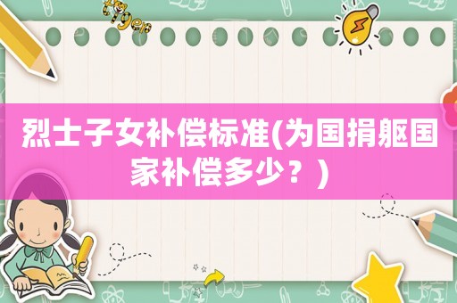 烈士子女補償標(biāo)準(zhǔn)(為國捐軀國家補償多少？)