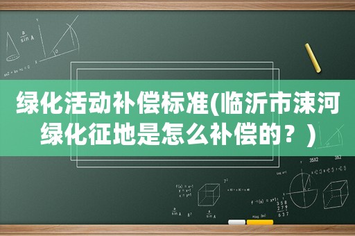 綠化活動補償標準(臨沂市涑河綠化征地是怎么補償?shù)模?