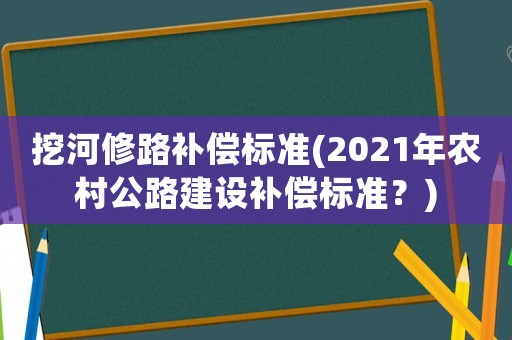 挖河修路補(bǔ)償標(biāo)準(zhǔn)(2021年農(nóng)村公路建設(shè)補(bǔ)償標(biāo)準(zhǔn)？)