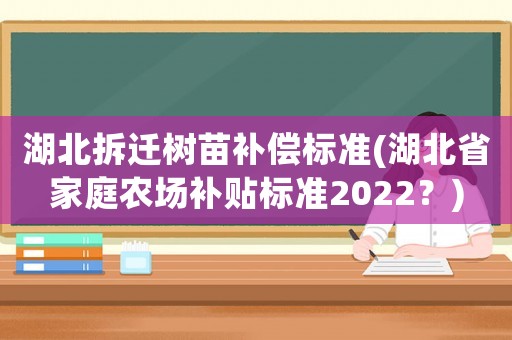 湖北拆遷樹(shù)苗補(bǔ)償標(biāo)準(zhǔn)(湖北省家庭農(nóng)場(chǎng)補(bǔ)貼標(biāo)準(zhǔn)2022？)