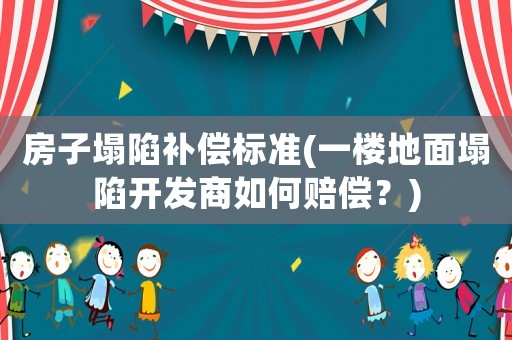 房子塌陷補償標準(一樓地面塌陷開發(fā)商如何賠償？)