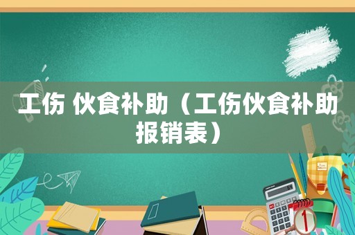 工傷 伙食補(bǔ)助（工傷伙食補(bǔ)助報(bào)銷表）
