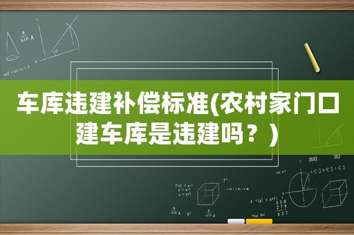 車庫(kù)違建補(bǔ)償標(biāo)準(zhǔn)(農(nóng)村家門口建車庫(kù)是違建嗎？)