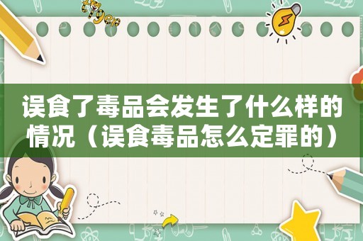 誤食了毒品會發(fā)生了什么樣的情況（誤食毒品怎么定罪的）
