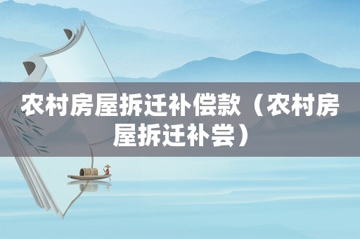 農(nóng)村房屋拆遷補(bǔ)償款（農(nóng)村房屋拆遷補(bǔ)嘗）
