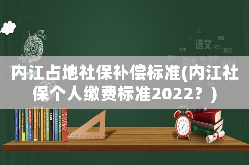 內(nèi)江占地社保補償標(biāo)準(zhǔn)(內(nèi)江社保個人繳費標(biāo)準(zhǔn)2022？)